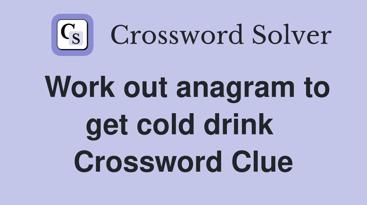 Work out anagram to get cold drink  Crossword Clue