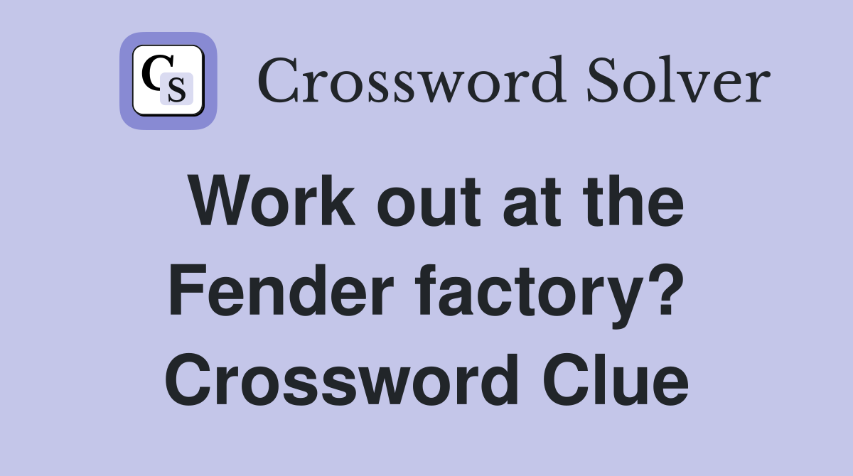Work out at the Fender factory? Crossword Clue