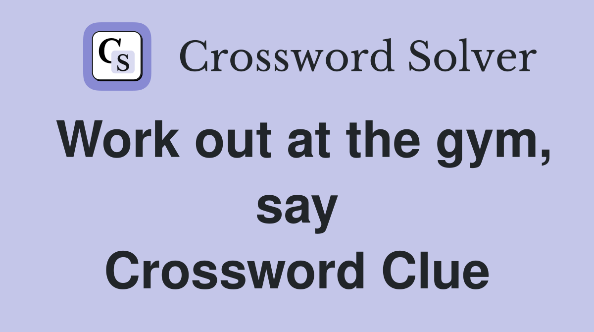 Work out at the gym, say Crossword Clue