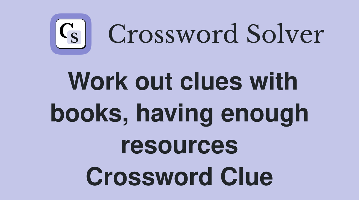 Work out clues with books, having enough resources Crossword Clue