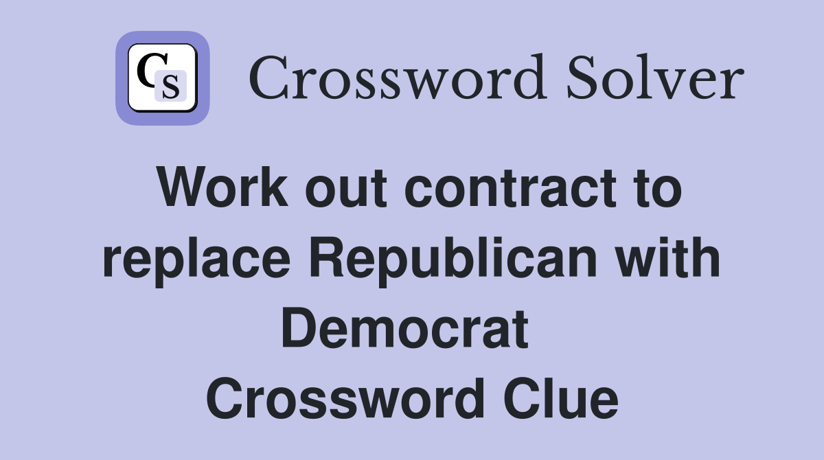 Work out contract to replace Republican with Democrat  Crossword Clue
