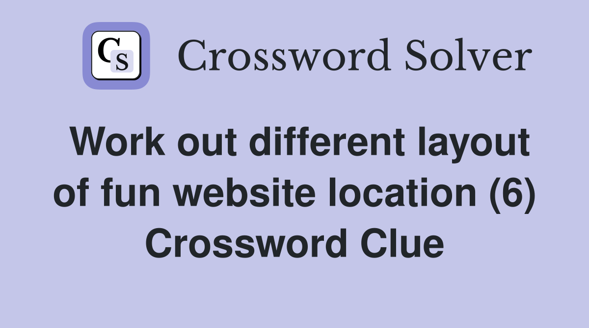 Work out different layout of fun website location (6) Crossword Clue