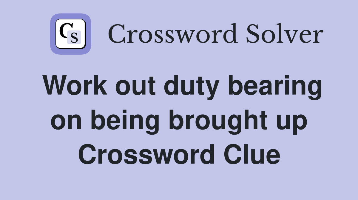 Work out duty bearing on being brought up Crossword Clue