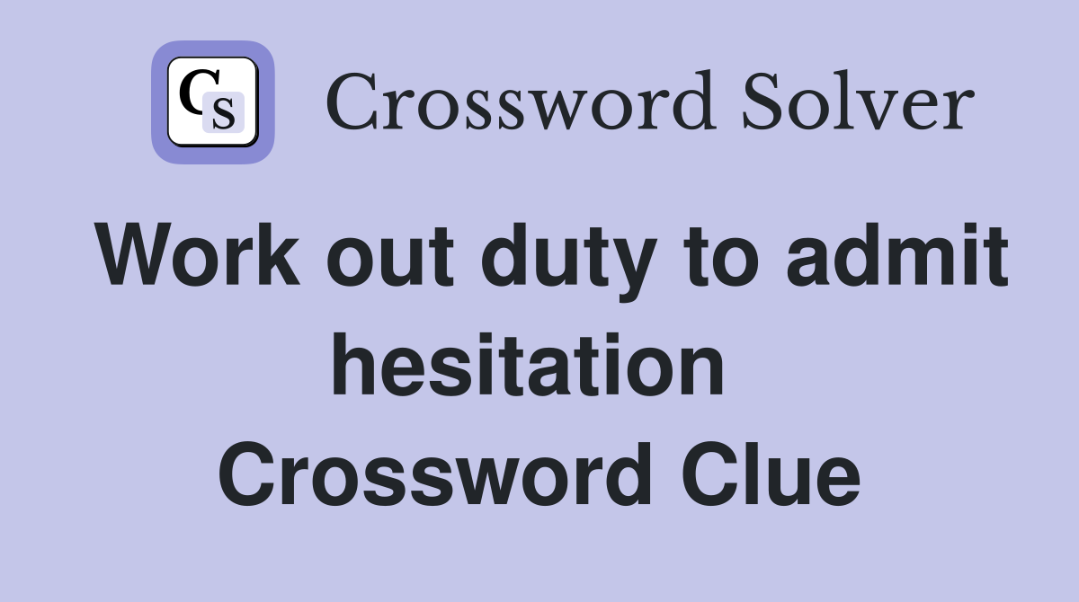 Work out duty to admit hesitation  Crossword Clue