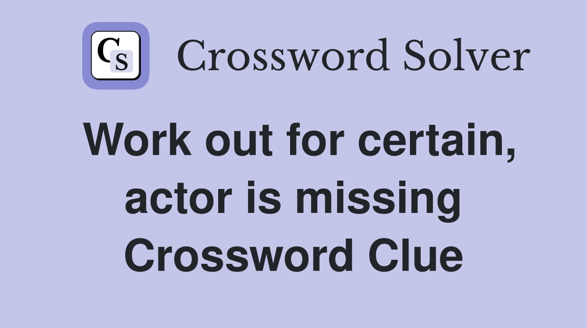 Work out for certain, actor is missing Crossword Clue