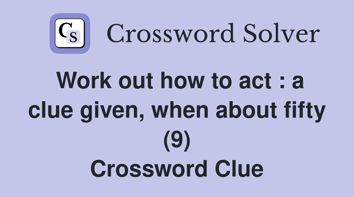 Work out how to act : a clue given, when about fifty (9) Crossword Clue