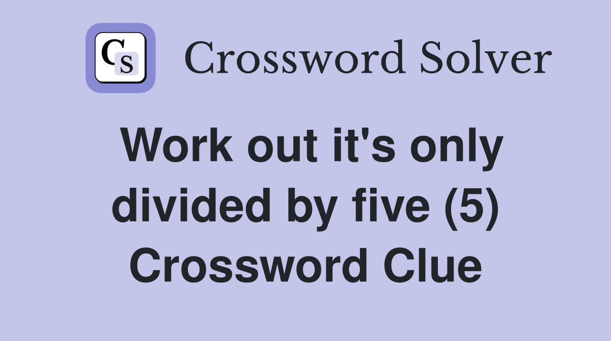 Work out it's only divided by five (5) Crossword Clue