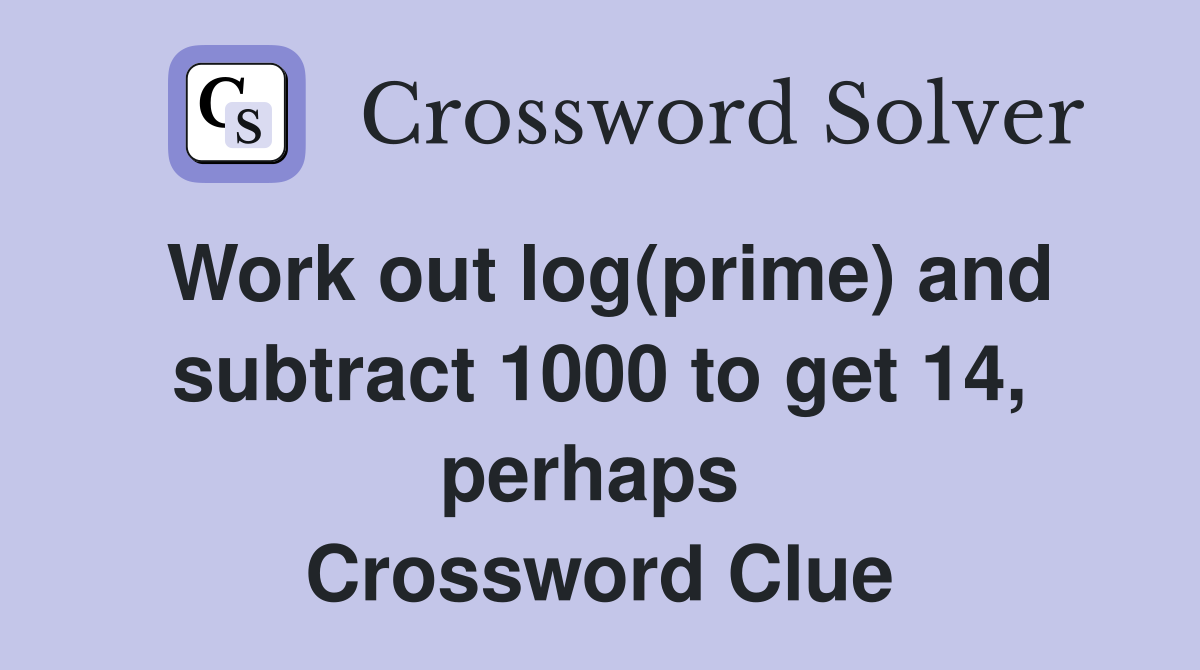 Work out log(prime) and subtract 1000 to get 14, perhaps  Crossword Clue