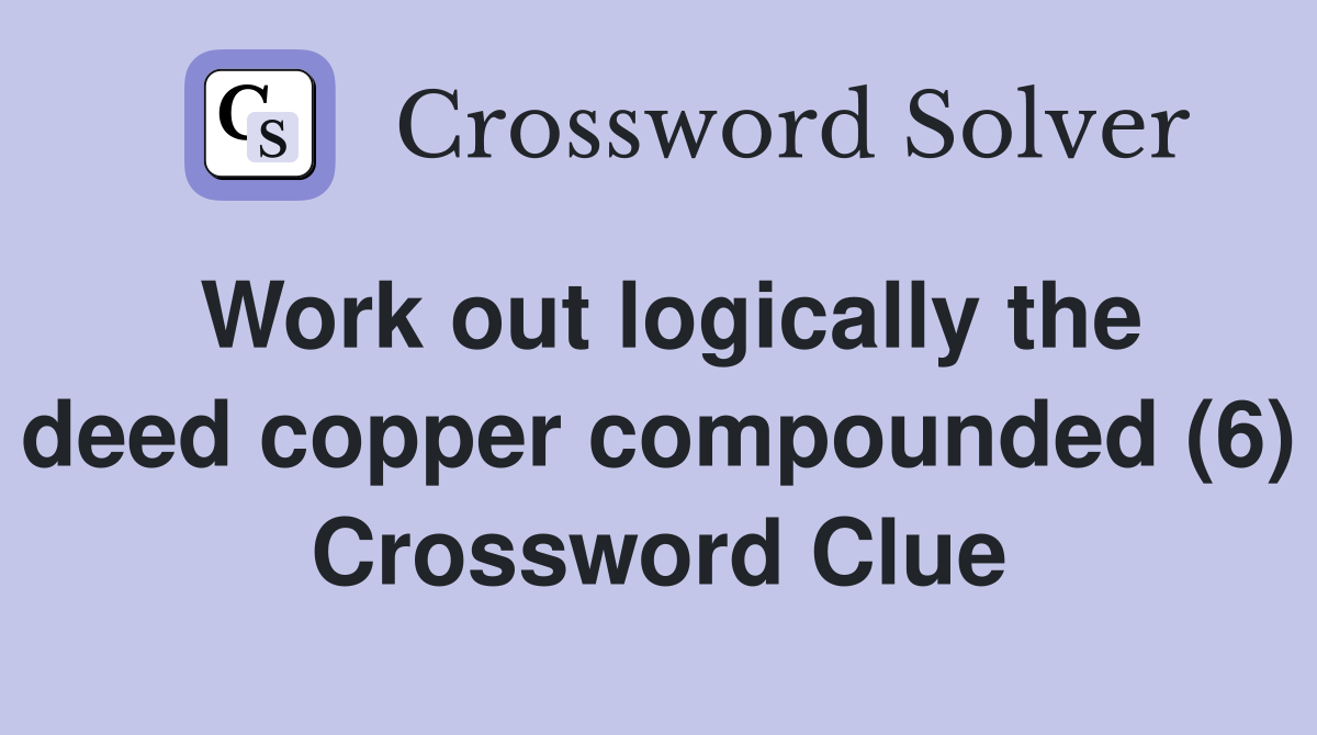 Work out logically the deed copper compounded (6) Crossword Clue