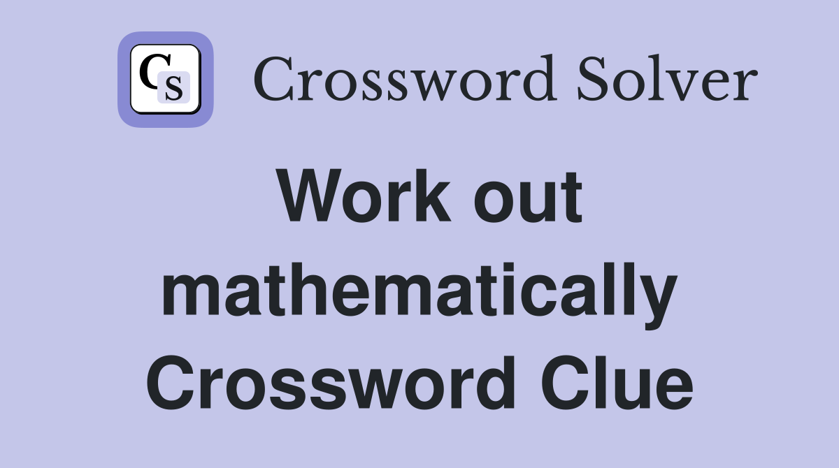 Work out mathematically Crossword Clue