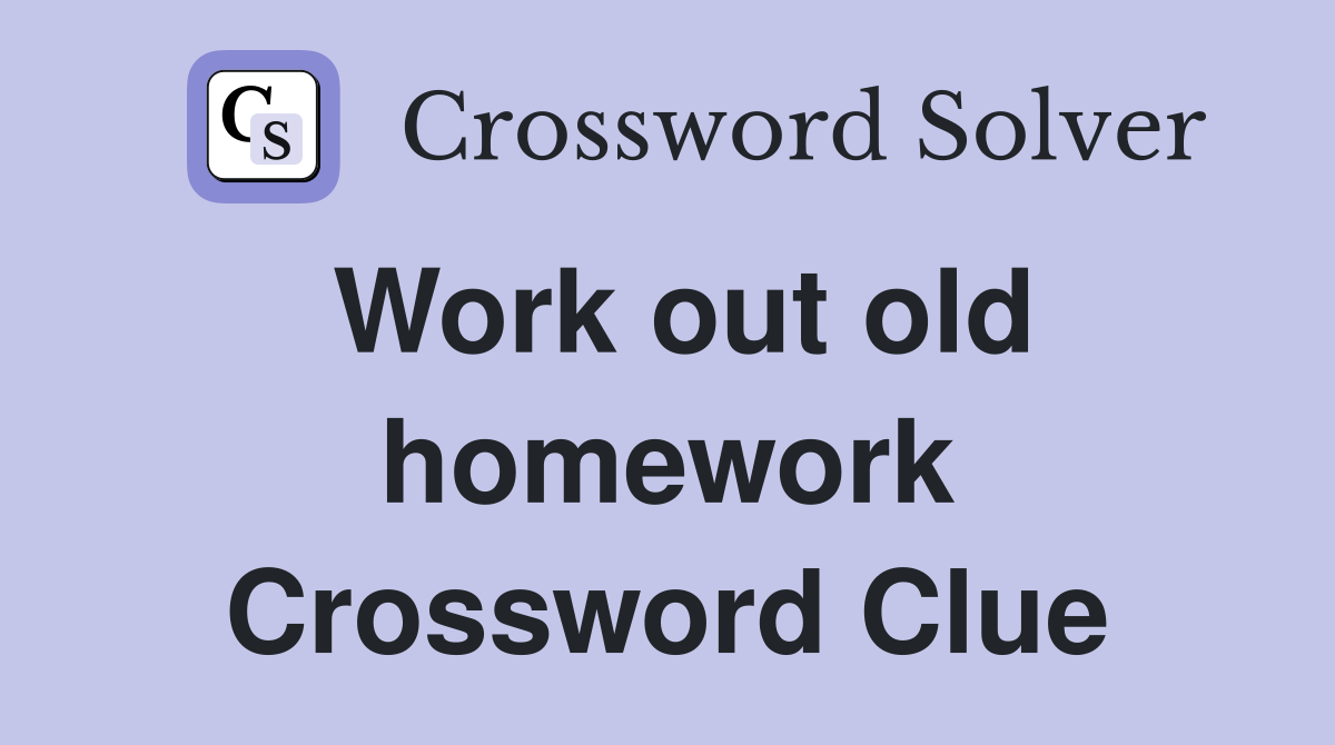 Work out old homework Crossword Clue