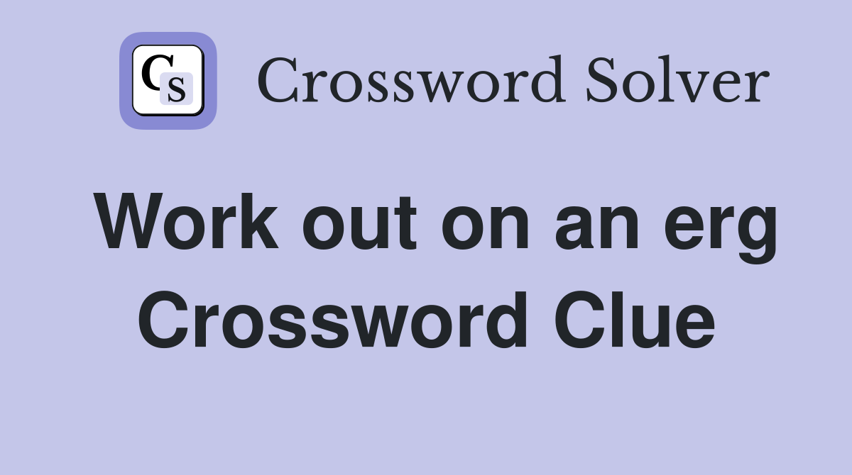 Work out on an erg Crossword Clue