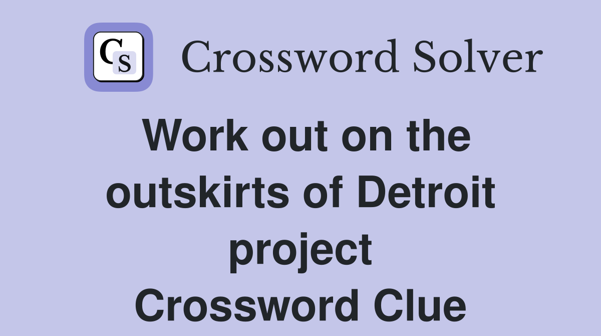 Work out on the outskirts of Detroit project Crossword Clue