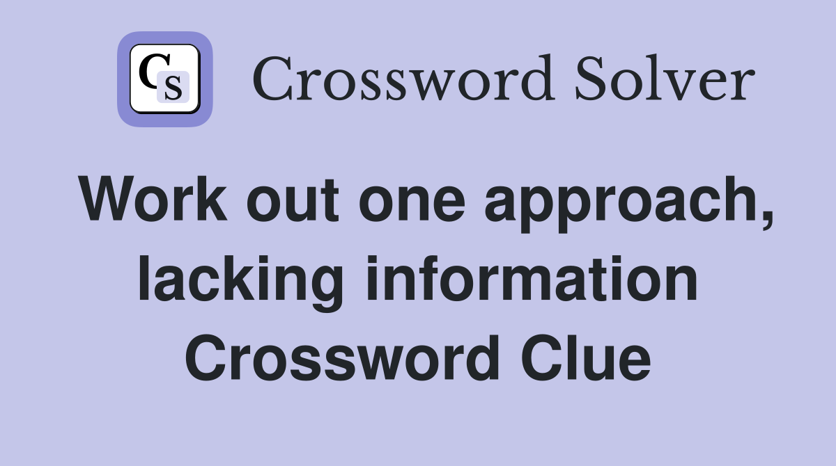 Work out one approach, lacking information Crossword Clue