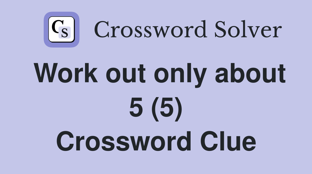 Work out only about 5 (5) Crossword Clue
