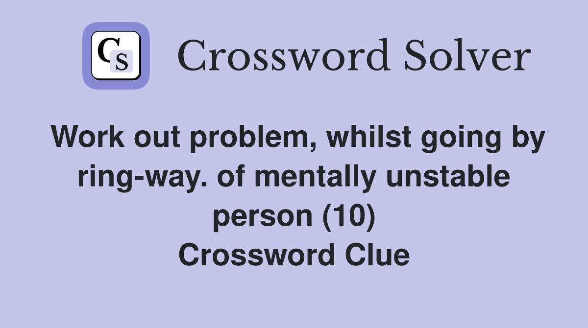 Work out problem, whilst going by ring-way. of mentally unstable person (10) Crossword Clue