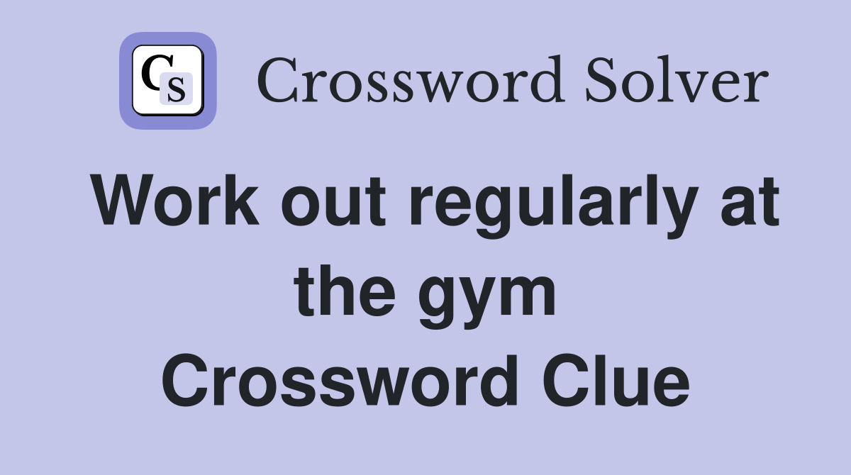Work out regularly at the gym Crossword Clue