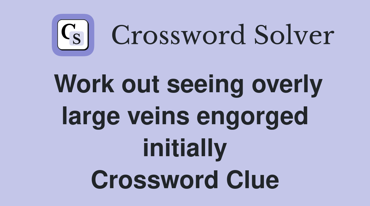 Work out seeing overly large veins engorged initially Crossword Clue