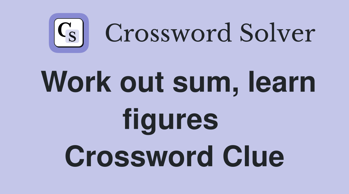 Work out sum, learn figures  Crossword Clue