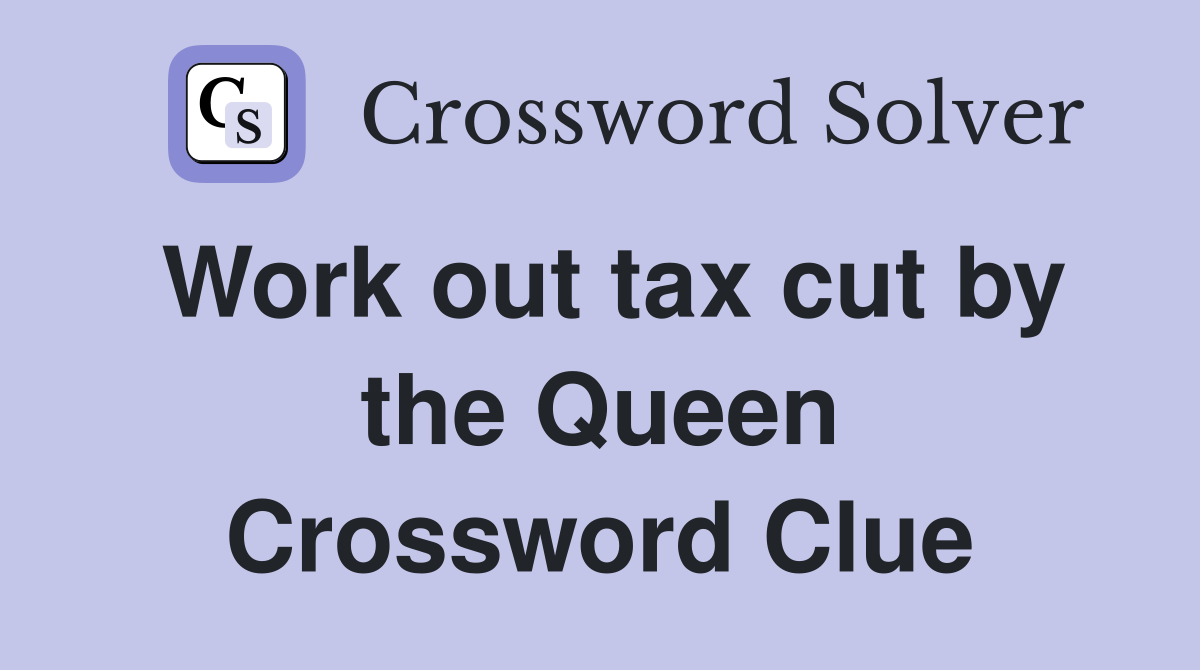 Work out tax cut by the Queen Crossword Clue