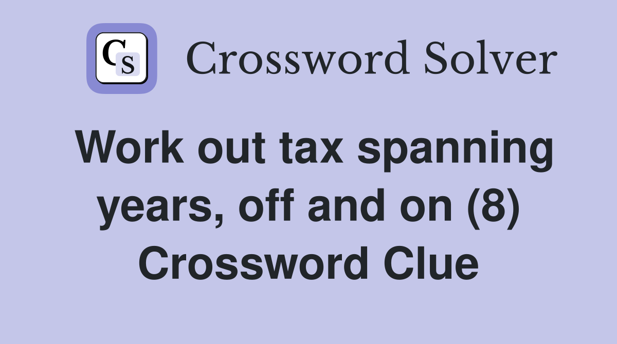 Work out tax spanning years, off and on (8) Crossword Clue