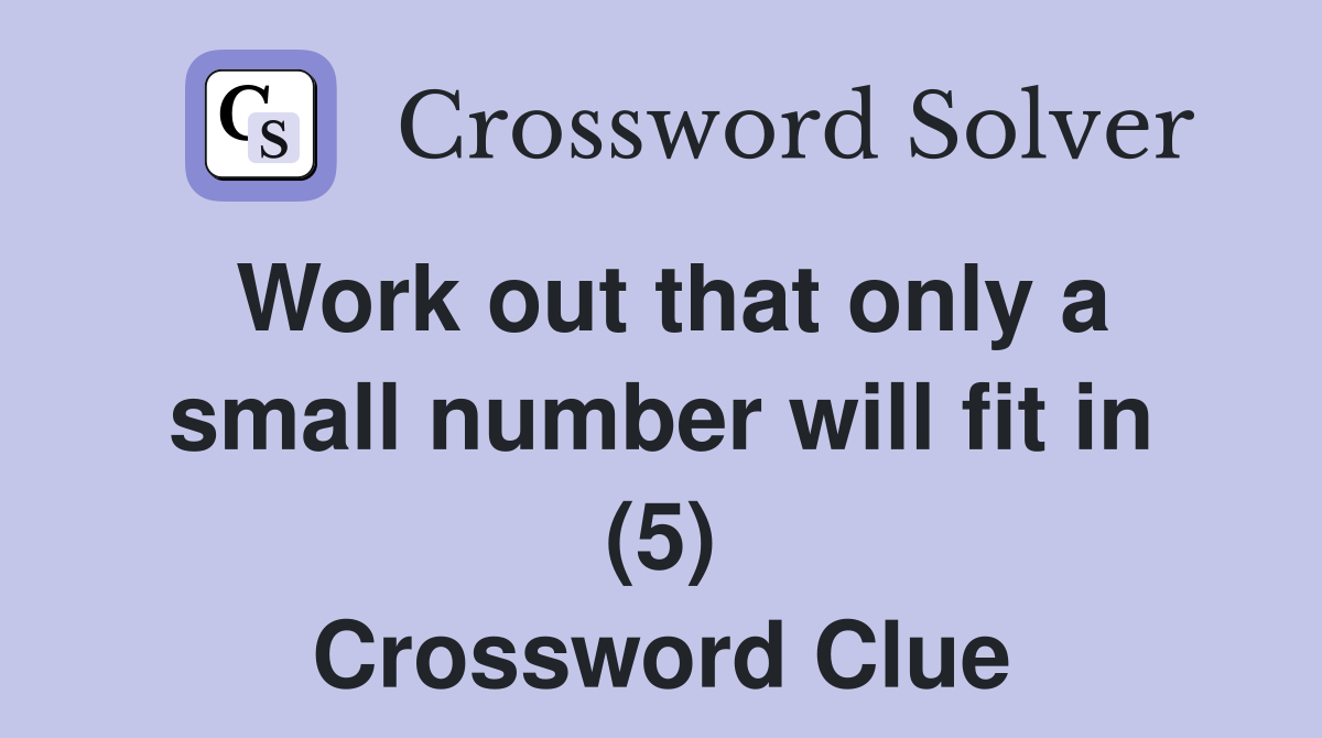 Work out that only a small number will fit in (5) Crossword Clue
