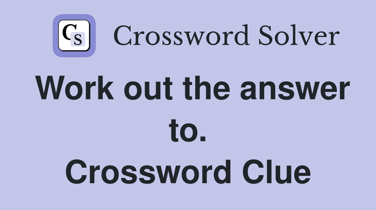 Work out the answer to. Crossword Clue