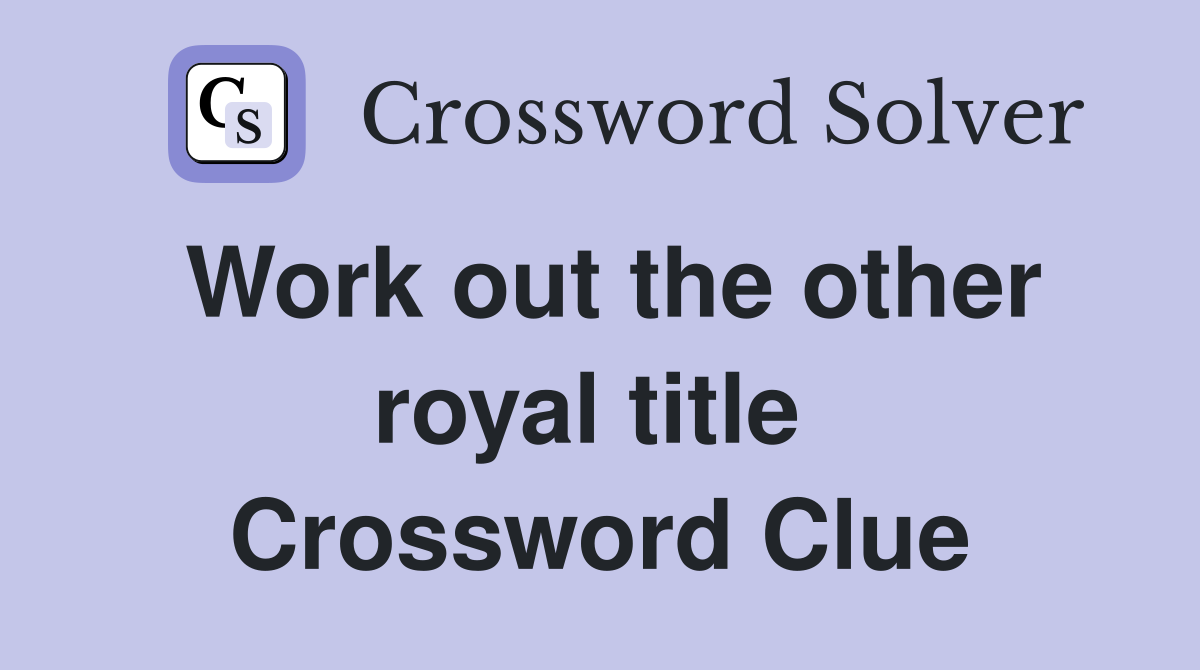 Work out the other royal title  Crossword Clue