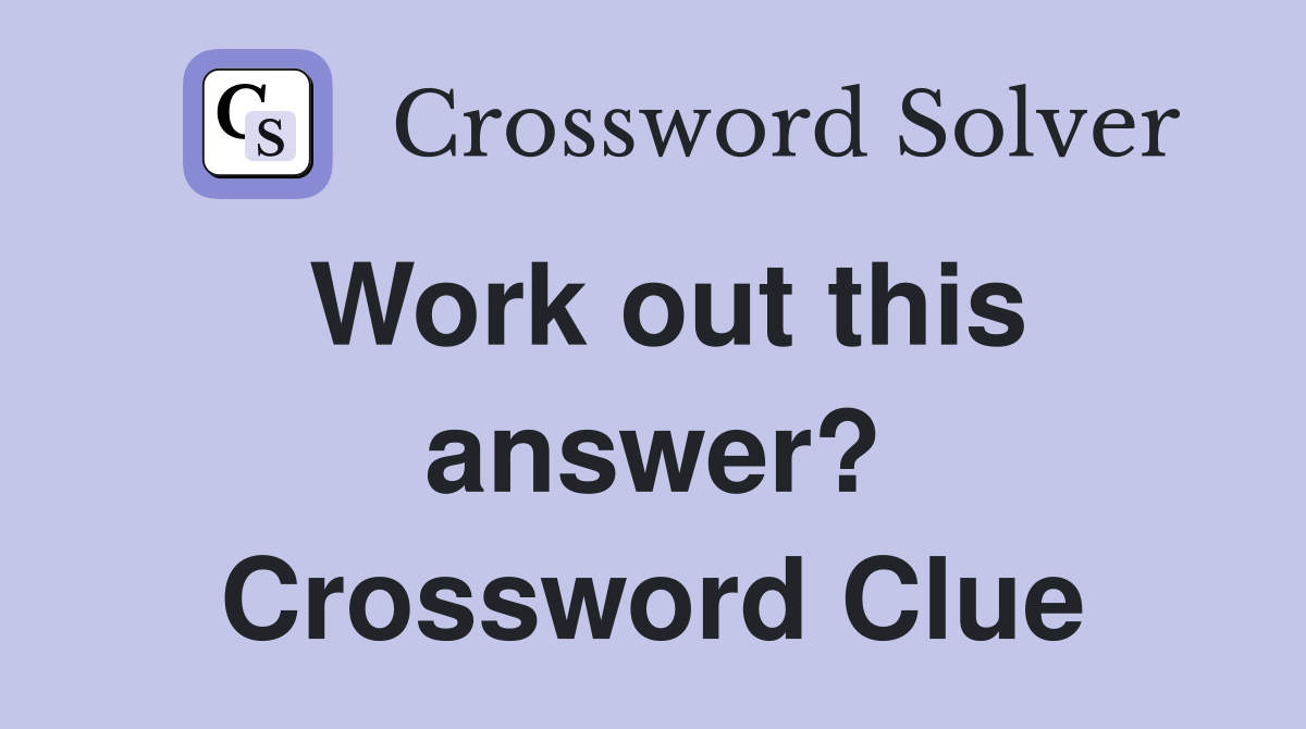 Work out this answer? Crossword Clue