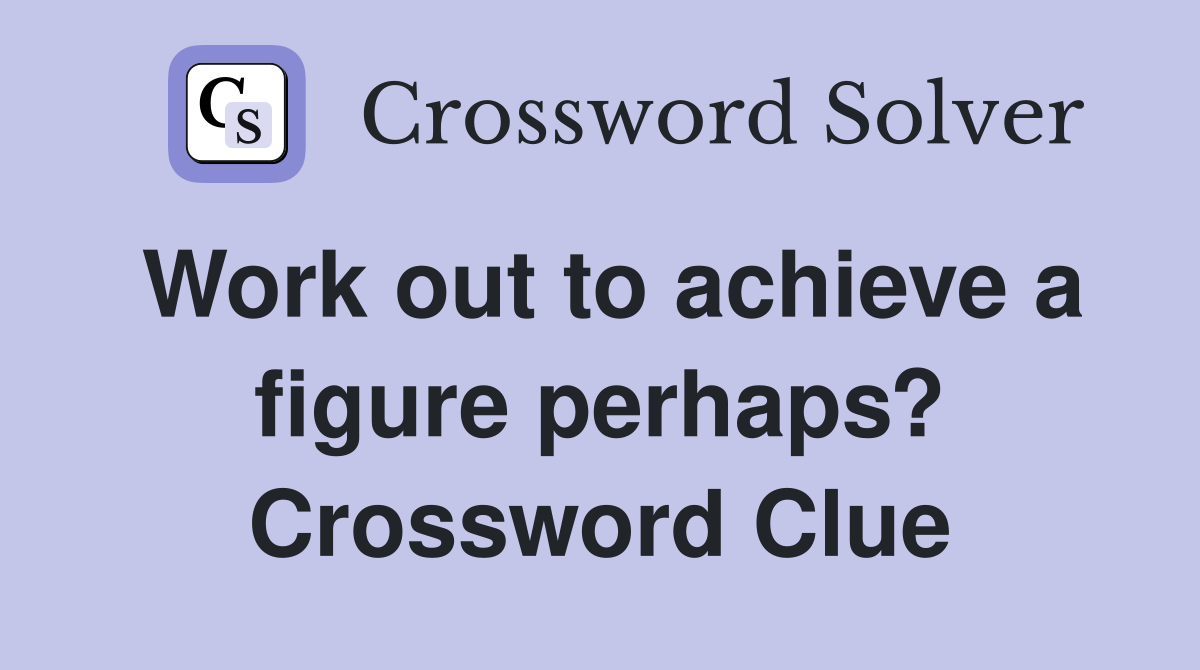 Work out to achieve a figure perhaps? Crossword Clue