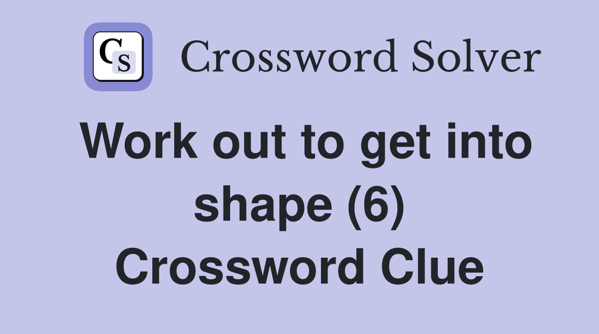 Work out to get into shape (6) Crossword Clue