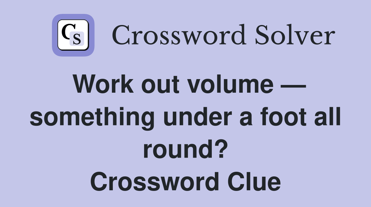 Work out volume — something under a foot all round? Crossword Clue
