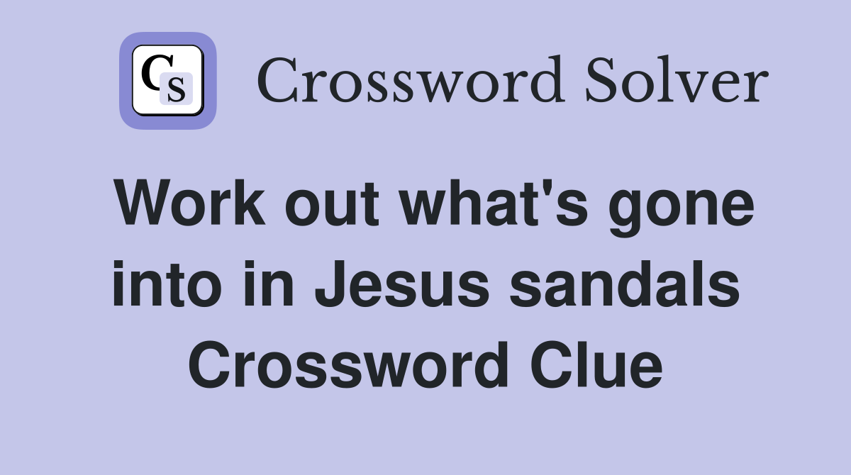 Work out what's gone into in Jesus sandals Crossword Clue