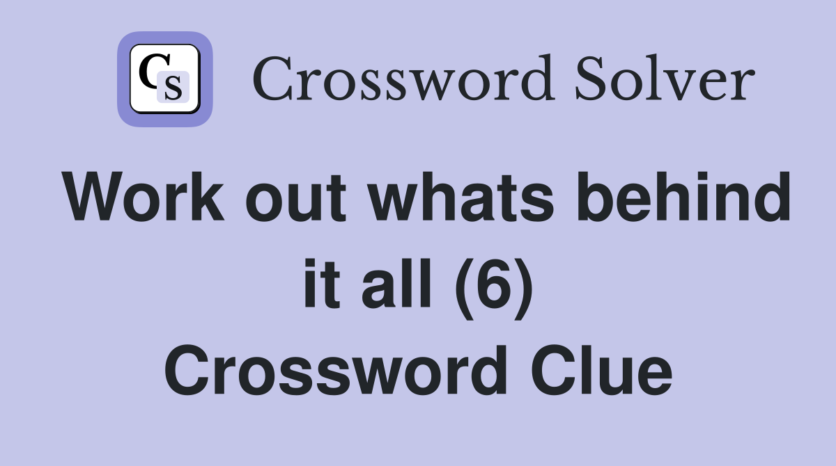 Work out whats behind it all (6) Crossword Clue