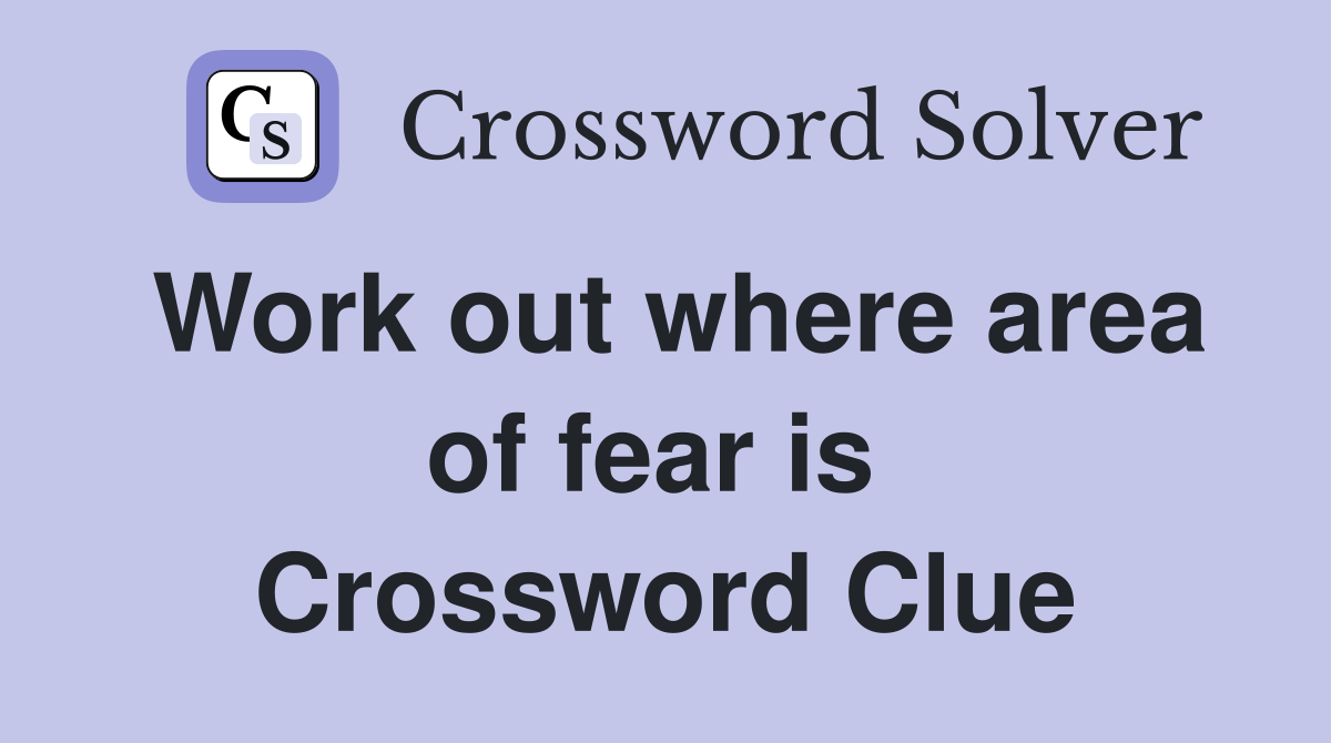 Work out where area of fear is  Crossword Clue