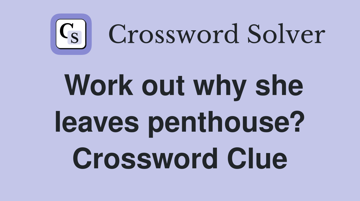 Work out why she leaves penthouse? Crossword Clue