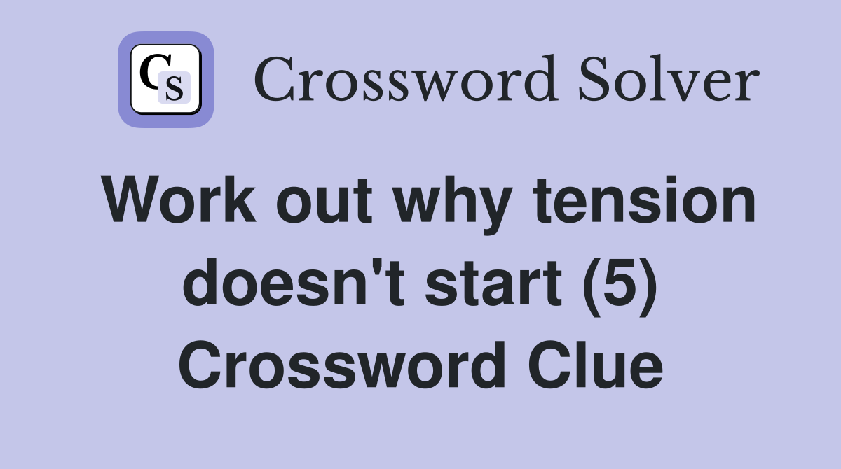 Work out why tension doesn't start (5) Crossword Clue