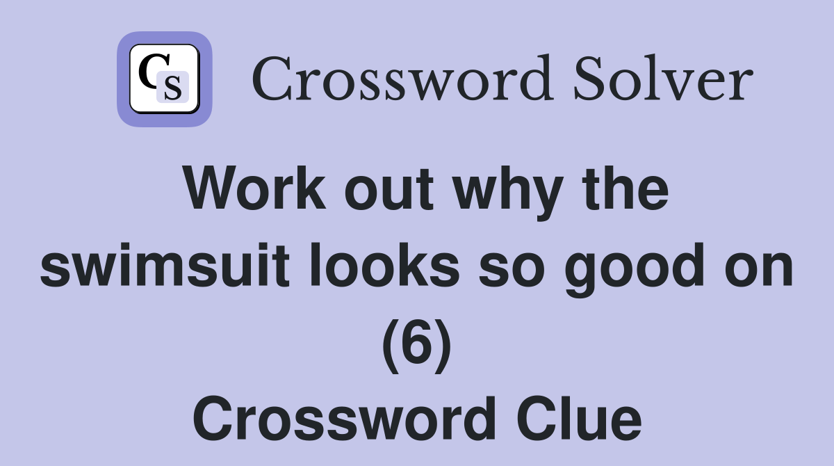 Work out why the swimsuit looks so good on (6) Crossword Clue