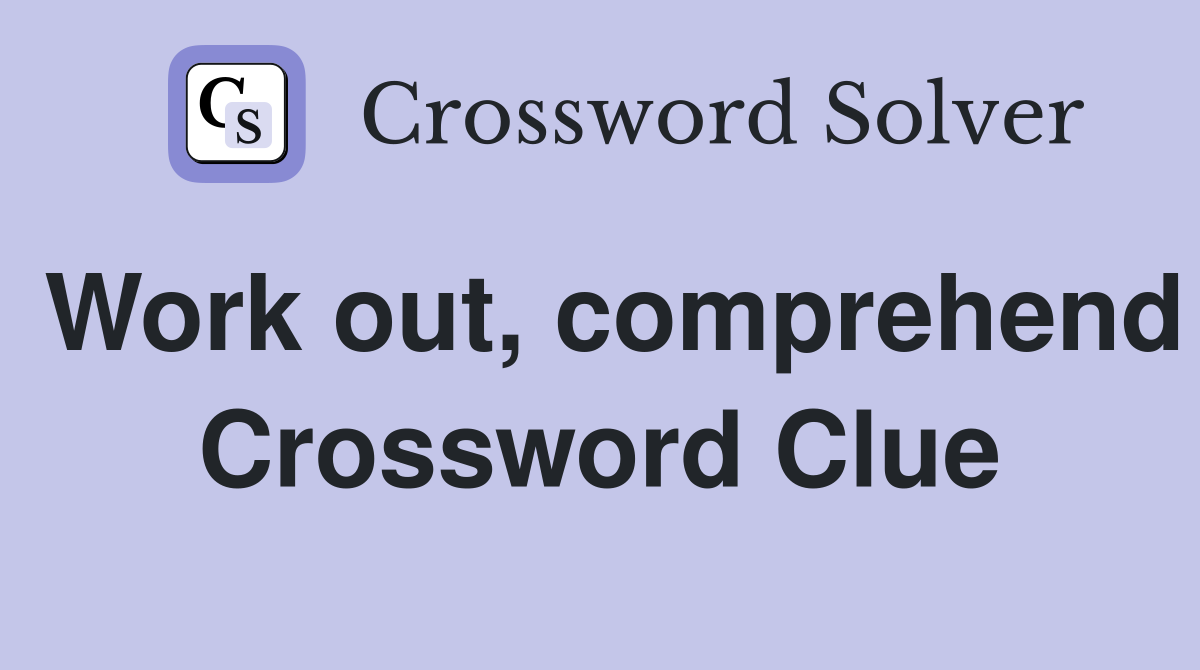 Work out, comprehend Crossword Clue