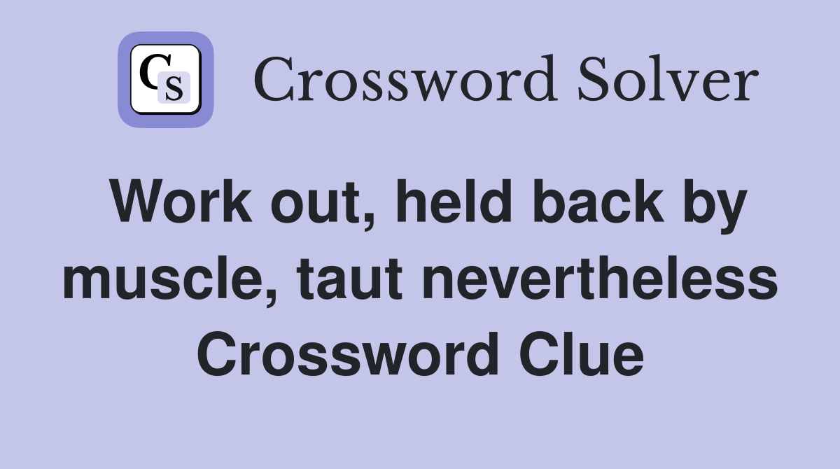 Work out, held back by muscle, taut nevertheless Crossword Clue