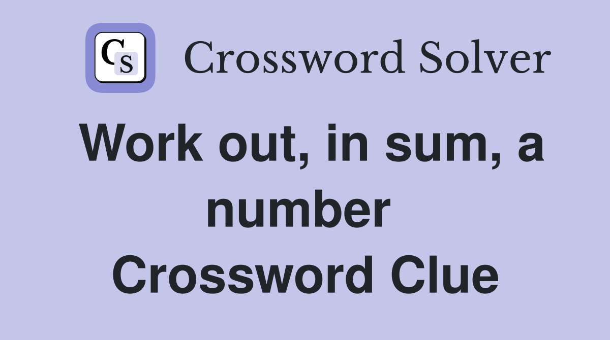 Work out, in sum, a number  Crossword Clue