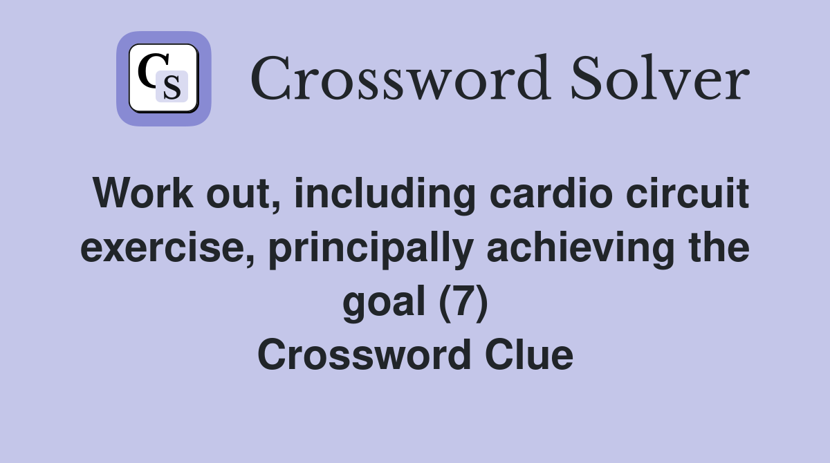 Work out, including cardio circuit exercise, principally achieving the goal (7) Crossword Clue