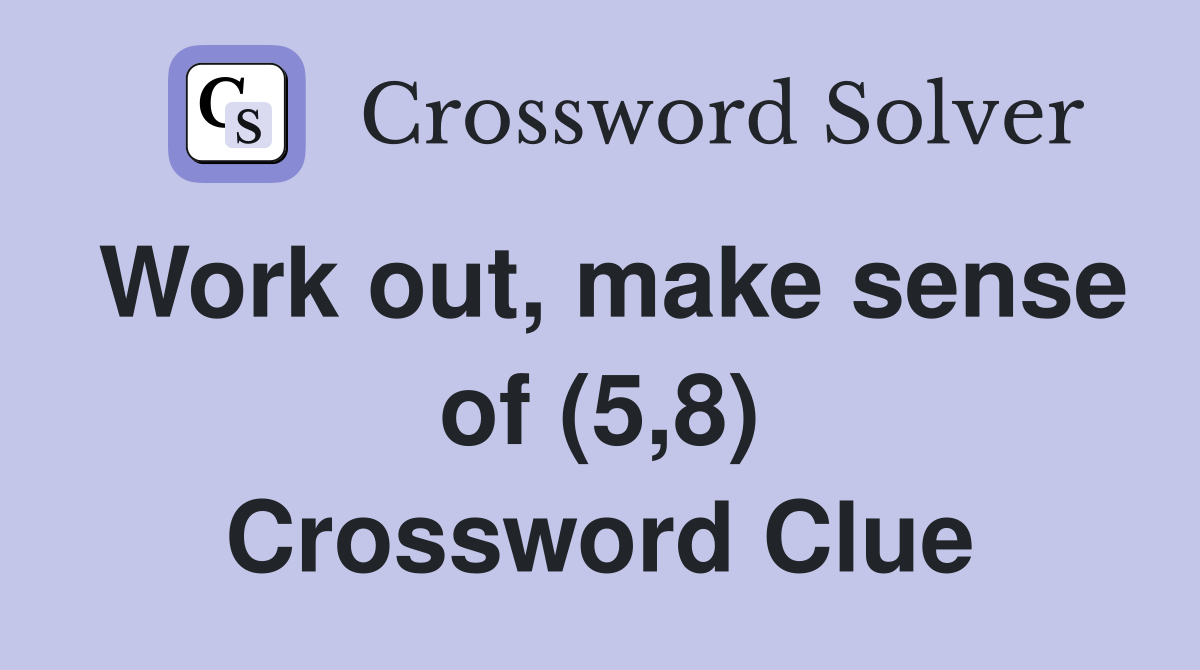 Work out, make sense of (5,8) Crossword Clue