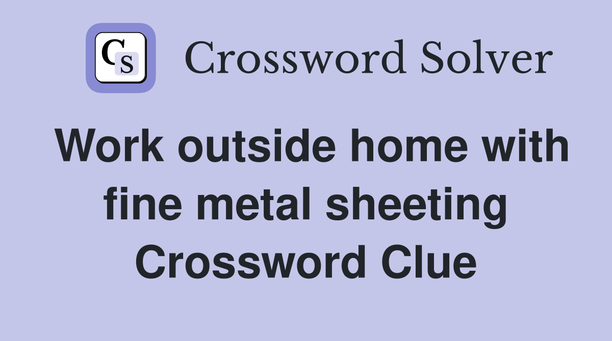 Work outside home with fine metal sheeting Crossword Clue