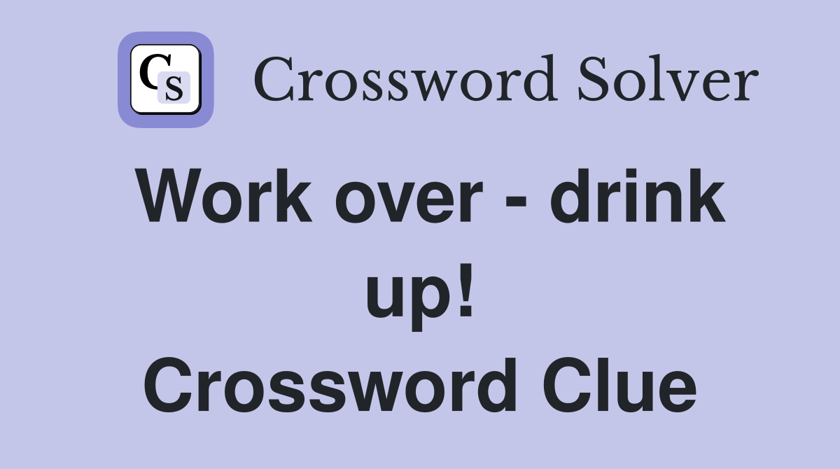 Work over - drink up! Crossword Clue