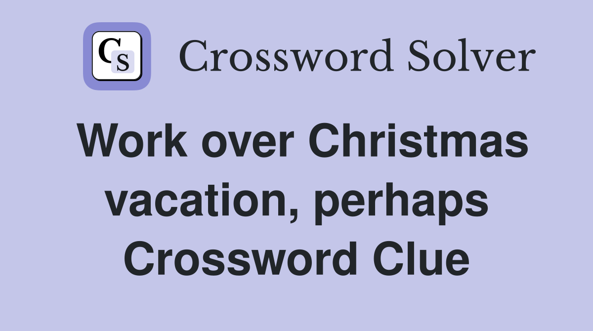 Work over Christmas vacation, perhaps Crossword Clue