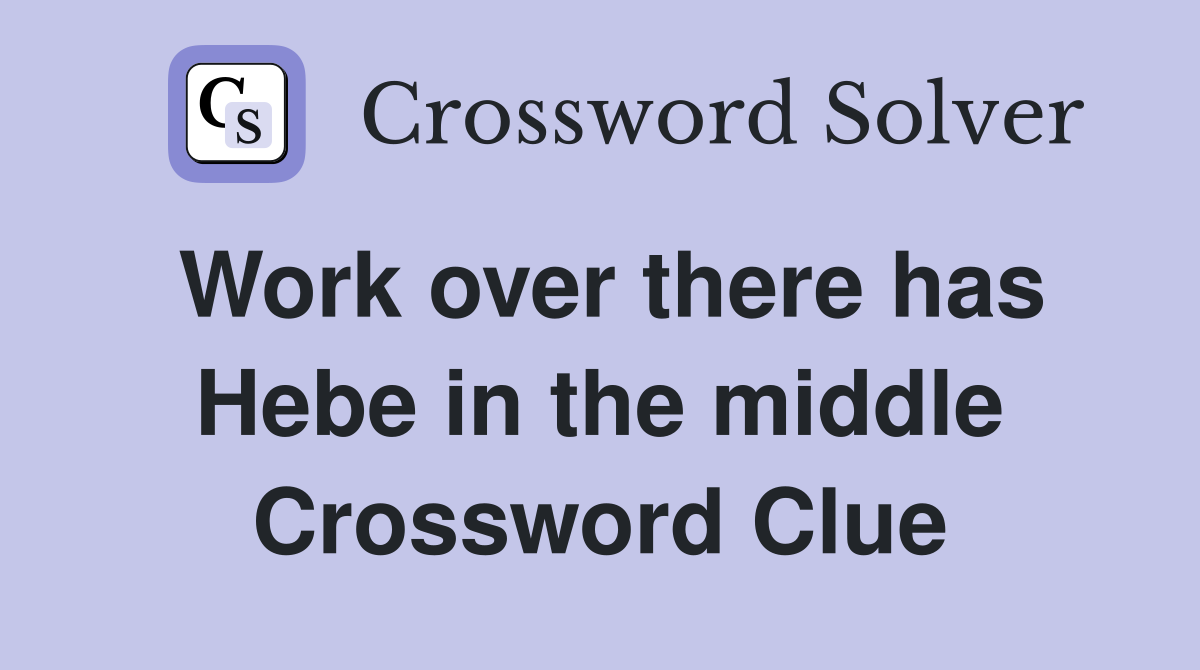 Work over there has Hebe in the middle Crossword Clue