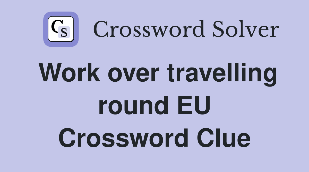 Work over travelling round EU Crossword Clue