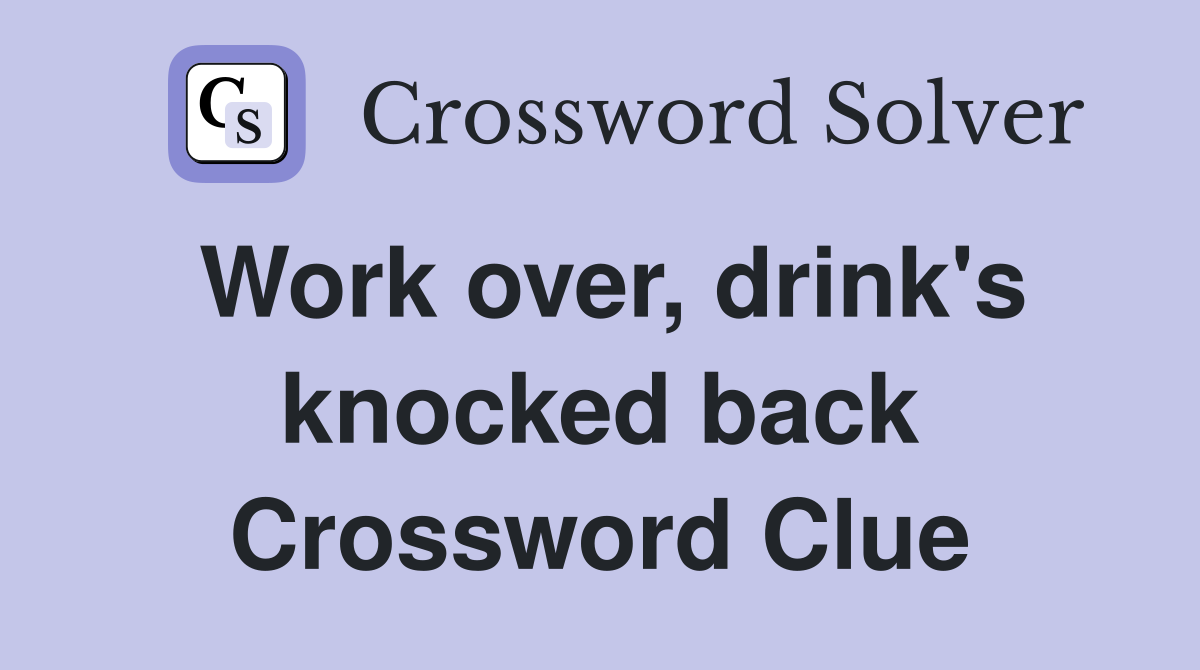 Work over, drink's knocked back Crossword Clue