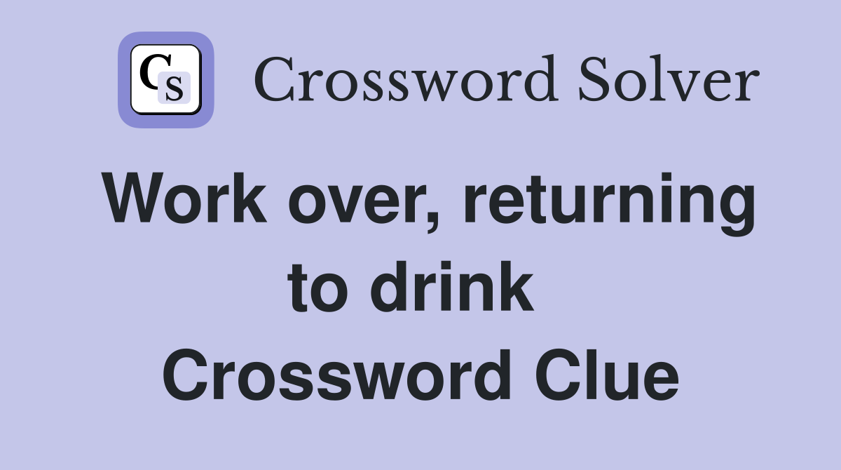 Work over, returning to drink  Crossword Clue